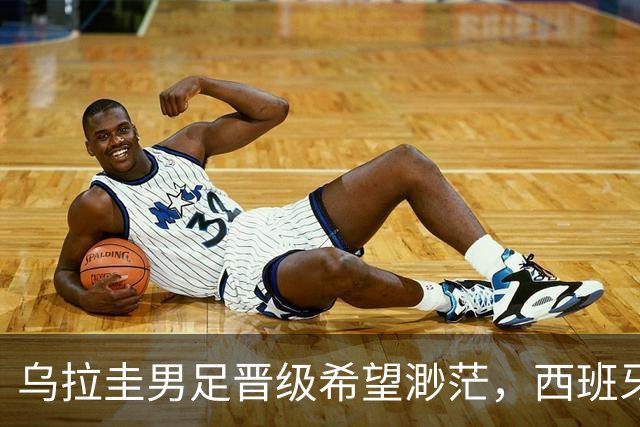 乌拉圭男足晋级希望渺茫，西班牙男足争取出线机会！