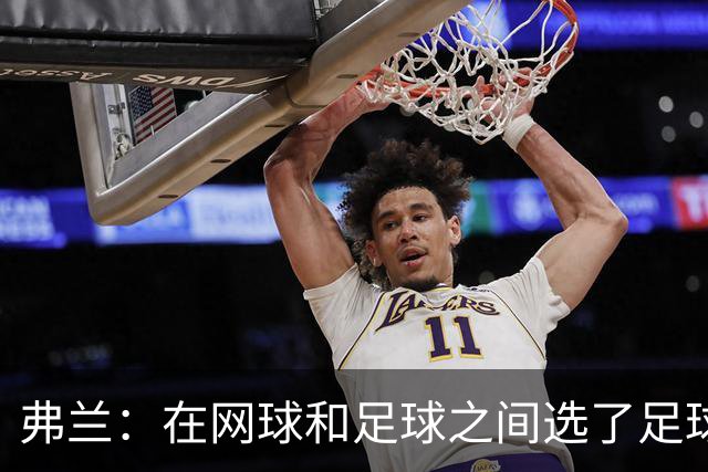 弗兰：在网球和足球之间选了足球 金球奖第5毫无疑问是我生涯巅峰