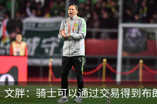 文胖：骑士可以通过交易得到布朗 以此来吸引詹姆斯加入