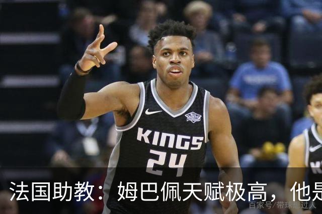 法国助教：姆巴佩天赋极高，他是我们无可替代的领袖球员