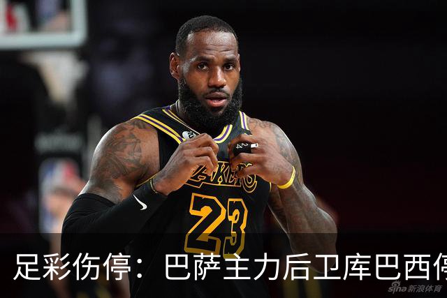 足彩伤停：巴萨主力后卫库巴西停赛 利物浦多人伤缺